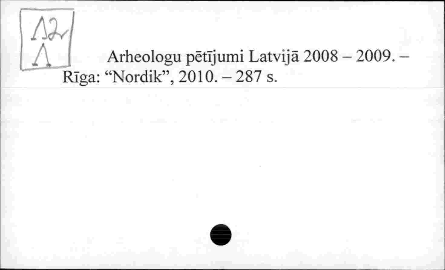 ﻿ä 2008 - 2009.-
Arheologu petijumi Latvij Riga: “Nordik”, 2010. - 287 s.